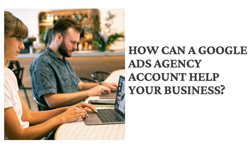How can a Google Ads Agency account help your business