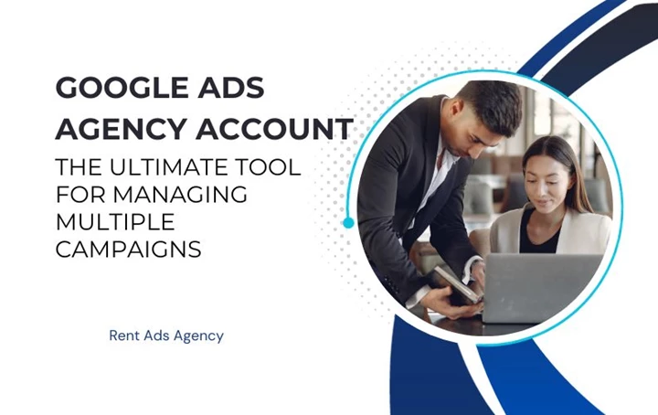 Google Ads Agency Account: The Ultimate Tool for Managing Multiple Campaigns